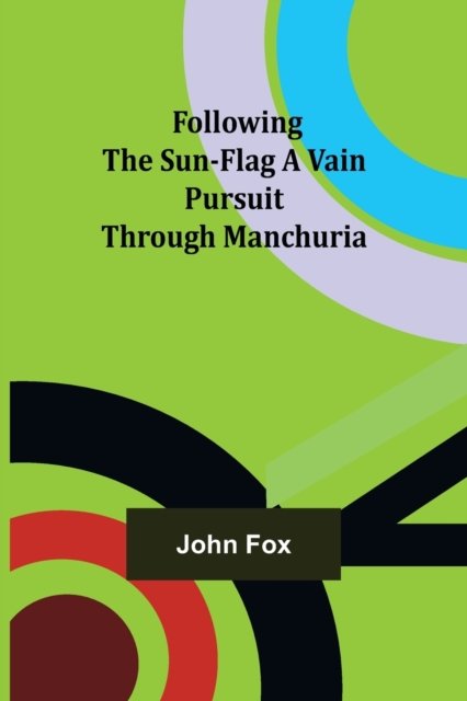 Following the Sun-Flag A Vain Pursuit Through Manchuria - John Fox - Libros - Alpha Edition - 9789356086043 - 11 de abril de 2022