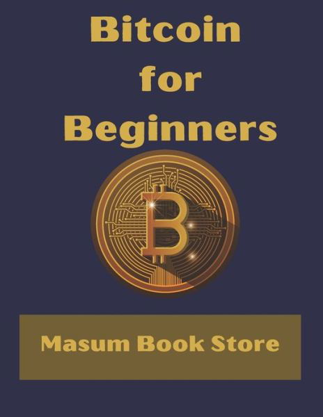 Bitcoin for Beginners by Masum Book Store: A Step by Step Guide to Buying, Selling and Investing in Bitcoin. - Masum Book Store - Livros - Independently Published - 9798456562043 - 14 de agosto de 2021