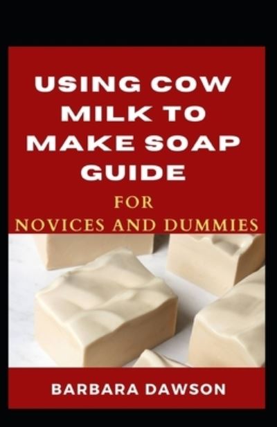 Cover for Barbara Dawson · Using Cow Milk To Make Soap Guide For Novices And Dummies (Paperback Book) (2020)