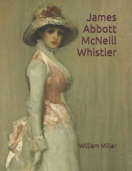 James Abbott McNeill Whistler - William Miller - Books - Independently Published - 9798642806043 - May 3, 2020