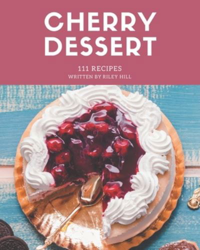111 Cherry Dessert Recipes - Riley Hill - Books - Independently Published - 9798669256043 - July 25, 2020