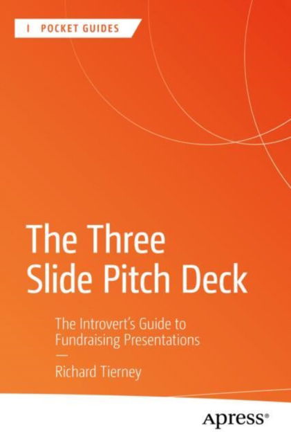 The Three Slide Pitch Deck: The Introvert's Guide to Fundraising Presentations - Apress Pocket Guides - Richard Tierney - Bücher - Springer-Verlag Berlin and Heidelberg Gm - 9798868808043 - 2. November 2024