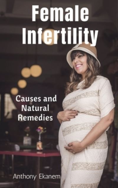 Cover for Anthony Ekanem · Female Infertility: Causes and Natural Remedies (Paperback Book) (2021)