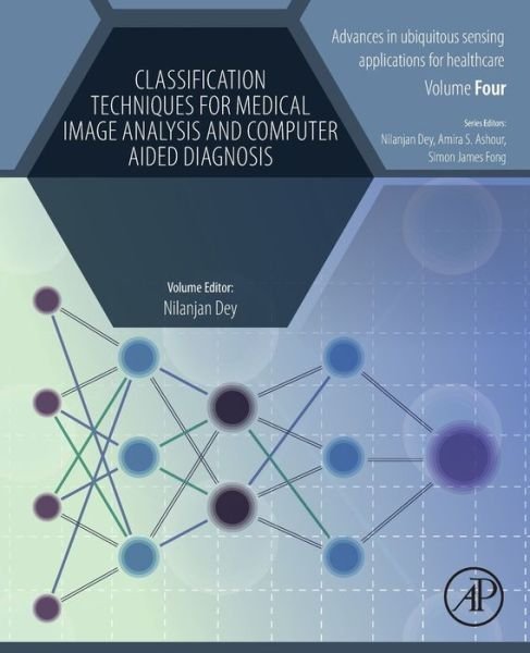 Cover for Dey, Nilanjan (Department of Computer Science &amp; Engineering, Maulana Abul Kalam Azad JIS University, Agarpara, Kolkata, India.) · Classification Techniques for Medical Image Analysis and Computer Aided Diagnosis - Advances in ubiquitous sensing applications for healthcare (Pocketbok) (2019)