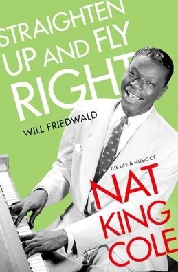 Straighten Up and Fly Right: The Life and Music of Nat King Cole - Cultural Biographies - Friedwald, Will (Producer and writer, Producer and writer) - Bücher - Oxford University Press Inc - 9780190882044 - 28. August 2020