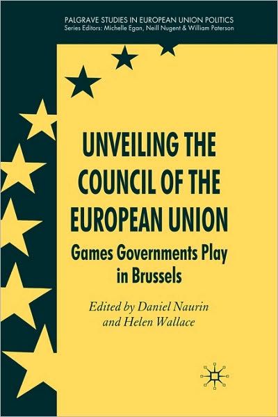 Cover for Daniel Naurin · Unveiling the Council of the European Union: Games Governments Play in Brussels - Palgrave Studies in European Union Politics (Hardcover Book) (2008)