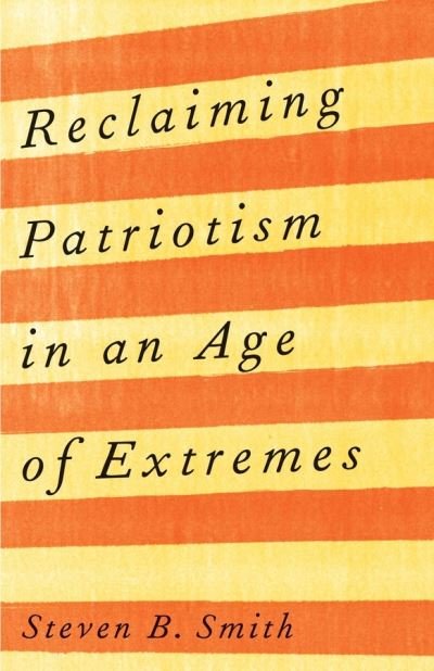 Cover for Steven B. Smith · Reclaiming Patriotism in an Age of Extremes (Hardcover bog) (2021)