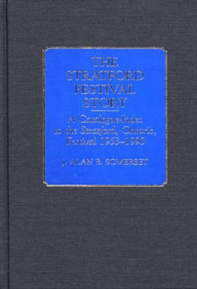 Cover for J. Alan B. Somerset · The Stratford Festival Story: A Catalogue-Index to the the Stratford, Ontario, Festival 1953-1990 - Bibliographies and Indexes in the Performing Arts (Hardcover Book) (1991)
