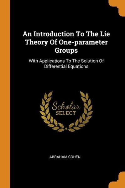 Cover for Abraham Cohen · An Introduction to the Lie Theory of One-Parameter Groups: With Applications to the Solution of Differential Equations (Paperback Book) (2018)