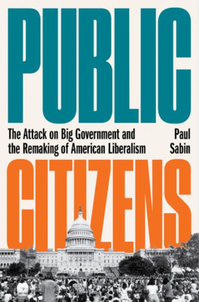 Cover for Paul Sabin · Public Citizens - The Attack on Big Government and the Remaking of American Liberalism (Hardcover Book) (2021)