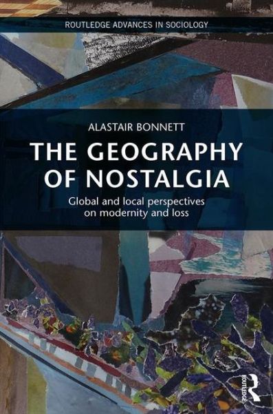 Cover for Alastair Bonnett · The Geography of Nostalgia: Global and Local Perspectives on Modernity and Loss - Routledge Advances in Sociology (Inbunden Bok) (2015)