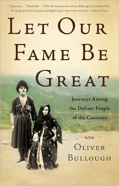 Cover for Oliver Bullough · Let Our Fame Be Great: Journeys Among the Defiant People of the Caucasus (Paperback Book) [First Trade Paper edition] (2012)