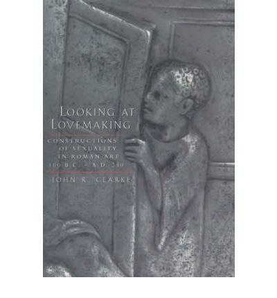 Cover for John R. Clarke · Looking at Lovemaking: Constructions of Sexuality in Roman Art, 100 B.C. – A.D. 250 (Paperback Book) (2001)