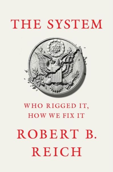 The System: Who Rigged It, How We Fix It - Robert B. Reich - Books - Knopf Doubleday Publishing Group - 9780525659044 - March 24, 2020