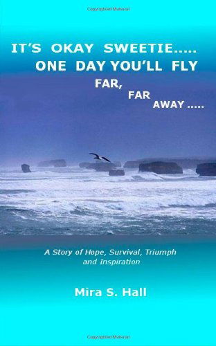 Cover for Mira S. Hall · It's Okay Sweetie..... One Day You'll Fly Far, Far Away.....: One Immigrant's Story of Abuse, Hope, Survival, Triumph and Inspiration (Paperback Book) (2011)