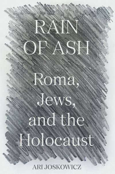 Cover for Ari Joskowicz · Rain of Ash: Roma, Jews, and the Holocaust (Hardcover Book) (2023)