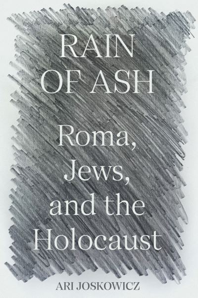 Cover for Ari Joskowicz · Rain of Ash: Roma, Jews, and the Holocaust (Innbunden bok) (2023)