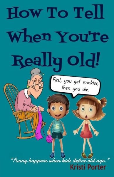 How to Tell when You're Really Old!: Funny Happens when Kids Define Old Age - Kristi Porter - Boeken - Happi Kamper Press - 9780692490044 - 1 augustus 2015