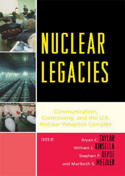 Cover for Bryan C Taylor · Nuclear Legacies: Communication, Controversy, and the U.S. Nuclear Weapons Complex - Lexington Studies in Political Communication (Hardcover Book) (2007)