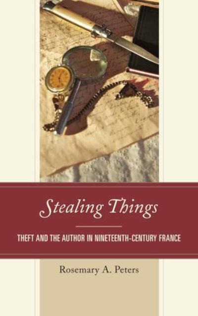 Cover for Rosemary A. Peters · Stealing Things: Theft and the Author in Nineteenth-Century France (Hardcover Book) (2013)