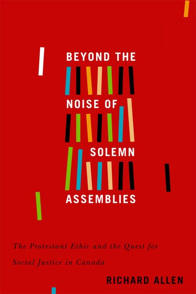 Cover for Richard Allen · Beyond the Noise of Solemn Assemblies: The Protestant Ethic and the Quest for Social Justice in Canada - McGill-Queen's Studies in the Hist of Re (Innbunden bok) (2019)