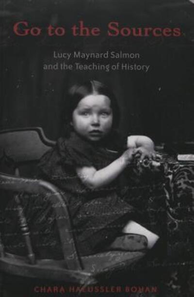 Go to the Sources: Lucy Maynard Salmon and the Teaching of History - History of Schools and Schooling - Chara Haeussler Bohan - Books - Peter Lang Publishing Inc - 9780820455044 - March 25, 2004