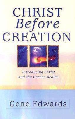 Cover for Gene Edwards · Christ Before Creation: Introducing Christ and the Unseen Realm (Paperback Book) (2017)