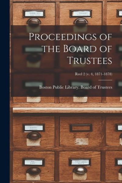 Cover for Boston Public Library Board of Trust · Proceedings of the Board of Trustees [microform]; reel 2 (v. 4, 1871-1878) (Paperback Book) (2021)
