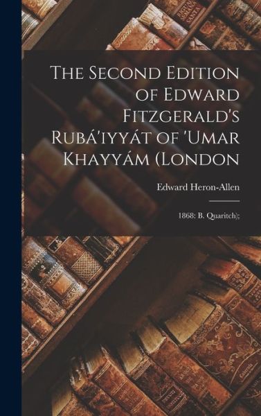 Cover for Edward Heron-Allen · Second Edition of Edward Fitzgerald's Rubá'iyyát of 'Umar Khayyám (London : 1868: B. Quaritch); (Book) (2022)