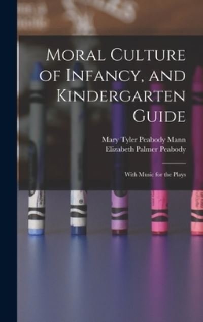 Cover for Peabody, Elizabeth Palmer, · Moral Culture of Infancy, and Kindergarten Guide (Book) (2022)