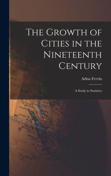 Cover for Adna Ferrin 1870-1968 Weber · Growth of Cities in the Nineteenth Century; a Study in Statistics (Book) (2022)