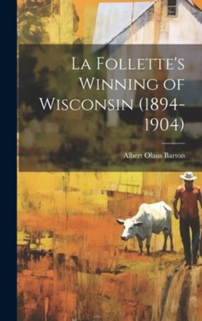 Cover for Albert Olaus Barton · Follette's Winning of Wisconsin (1894-1904) (Book) (2023)