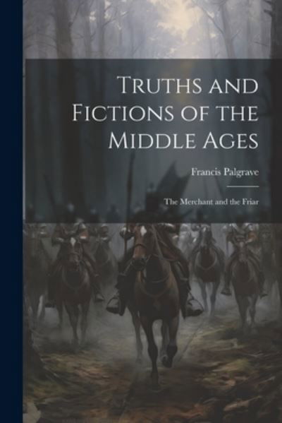 Cover for Francis Palgrave · Truths and Fictions of the Middle Ages (Book) (2023)