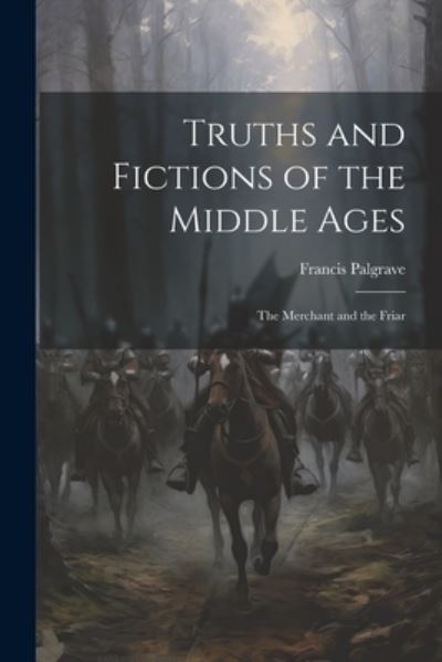 Truths and Fictions of the Middle Ages - Francis Palgrave - Books - Creative Media Partners, LLC - 9781021961044 - July 18, 2023