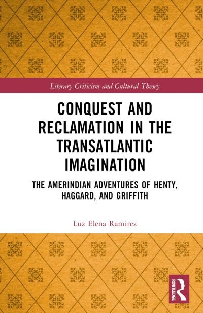 Cover for Luz Elena Ramirez · Conquest and Reclamation in the Transatlantic Imagination: The Amerindian Fictions of Henty, Haggard, and Griffith - Literary Criticism and Cultural Theory (Innbunden bok) (2023)
