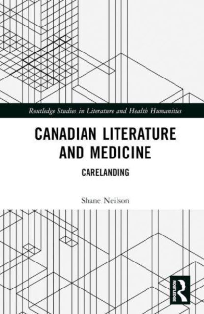 Cover for Shane Neilson · Canadian Literature and Medicine: Carelanding - Routledge Studies in Literature and Health Humanities (Hardcover Book) (2023)