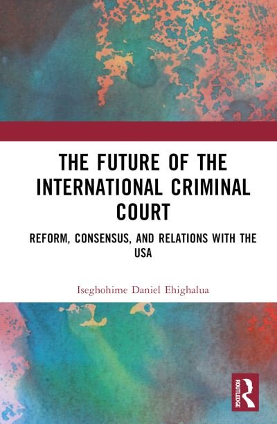 Cover for Iseghohime Daniel Ehighalua · The Future of the International Criminal Court: Reform, Consensus, and Relations with the USA (Hardcover Book) (2023)