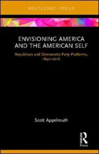 Cover for Appelrouth, Scott (California State University, USA) · Envisioning America and the American Self: Republican and Democratic Party Platforms, 1840-2016 (Hardcover Book) (2019)