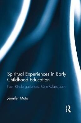 Cover for Mata, Jennifer (DePaul University, USA) · Spiritual Experiences in Early Childhood Education: Four Kindergarteners, One Classroom (Paperback Book) (2016)