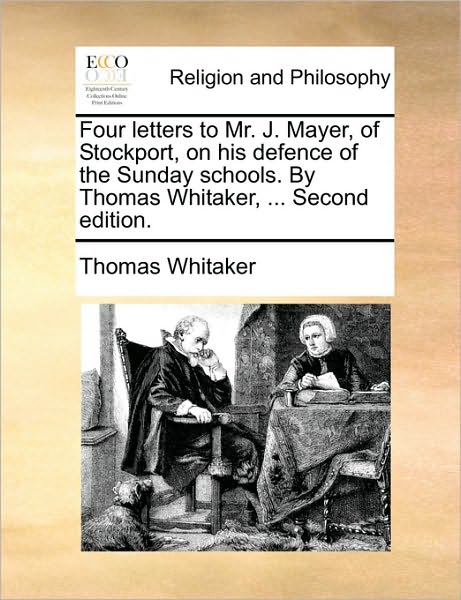 Cover for Thomas Whitaker · Four Letters to Mr. J. Mayer, of Stockport, on His Defence of the Sunday Schools. by Thomas Whitaker, ... Second Edition. (Paperback Book) (2010)