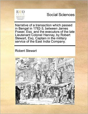 Cover for Robert Stewart · Narrative of a Transaction Which Passed in Bengal in 1782-3, Between James Fraser, Esq. and the Executors of the Late Lieutenant Colonel Hannay, by Ro (Taschenbuch) (2010)