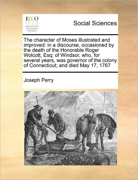 Cover for Joseph Perry · The Character of Moses Illustrated and Improved: in a Discourse, Occasioned by the Death of the Honorable Roger Wolcott, Esq; of Windsor, Who, for Several (Paperback Book) (2010)