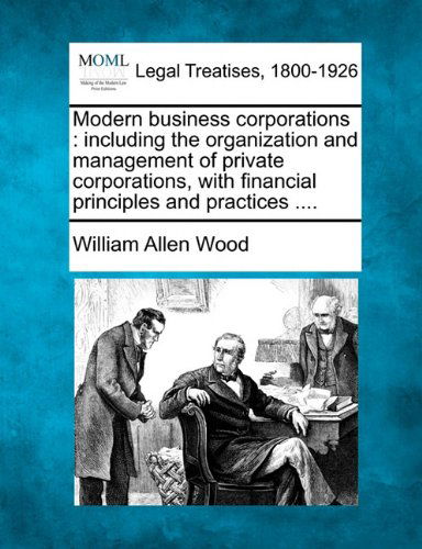 Cover for William Allen Wood · Modern Business Corporations: Including the Organization and Management of Private Corporations, with Financial Principles and Practices .... (Paperback Book) (2010)
