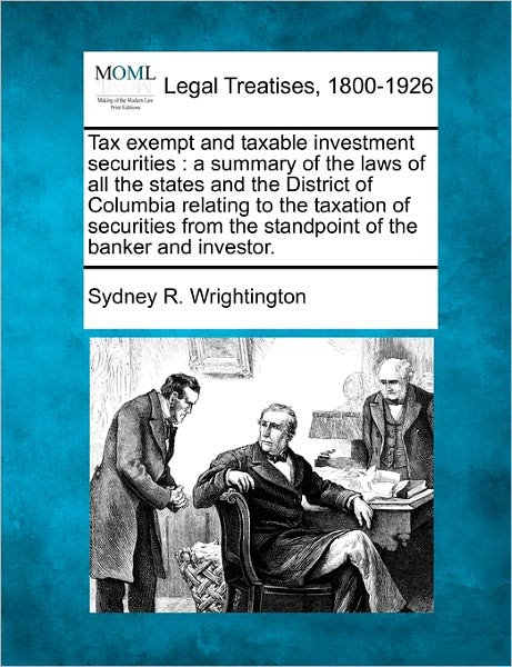 Tax Exempt and Taxable Investment Securities: a Summary of the Laws of All the States and the District of Columbia Relating to the Taxation of Securit - Sydney R Wrightington - Books - Gale Ecco, Making of Modern Law - 9781240131044 - December 20, 2010