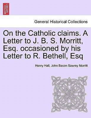 On the Catholic Claims. a Letter to J. B. S. Morritt, Esq. Occasioned by His Letter to R. Bethell, Esq - Henry Hall - Książki - British Library, Historical Print Editio - 9781241402044 - 25 marca 2011