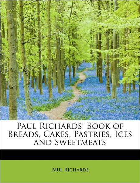 Cover for Paul Richards · Paul Richards' Book of Breads, Cakes, Pastries, Ices and Sweetmeats (Hardcover Book) (2011)