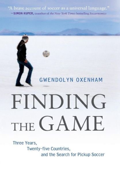 Cover for Gwendolyn Oxenham · Finding the Game: Three Years, Twenty-five Countries, and the Search for Pickup Soccer (Inbunden Bok) (2012)