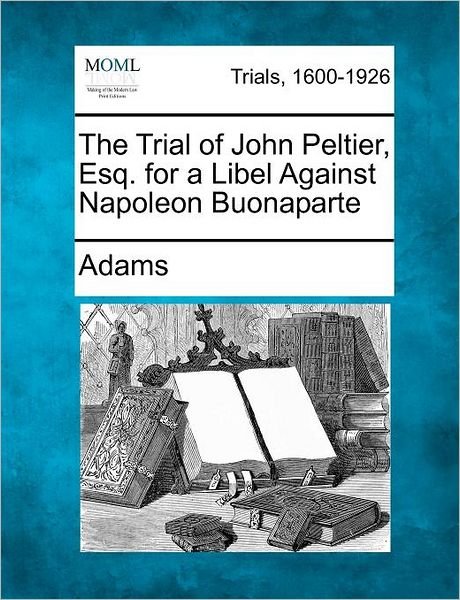 Cover for Adams · The Trial of John Peltier, Esq. for a Libel Against Napoleon Buonaparte (Paperback Book) (2012)