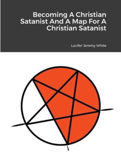 Cover for Lucifer Jeremy White · Becoming A Christian Satanist And A Map For A Christian Satanist (Paperback Book) (2021)