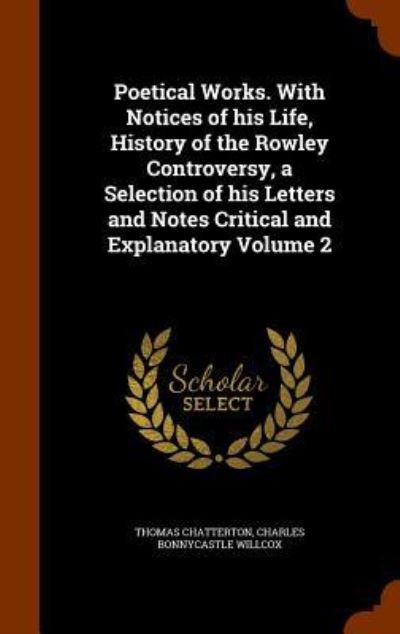 Cover for Thomas Chatterton · Poetical Works. with Notices of His Life, History of the Rowley Controversy, a Selection of His Letters and Notes Critical and Explanatory Volume 2 (Hardcover Book) (2015)